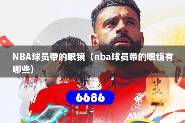 NBA球员带的眼镜（nba球员带的眼镜有哪些）