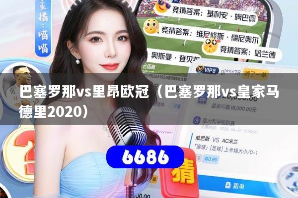 巴塞罗那vs里昂欧冠（巴塞罗那vs皇家马德里2020）