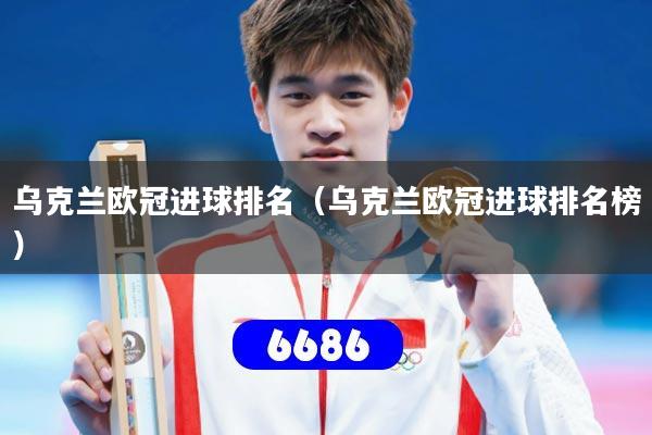 乌克兰欧冠进球排名（乌克兰欧冠进球排名榜）