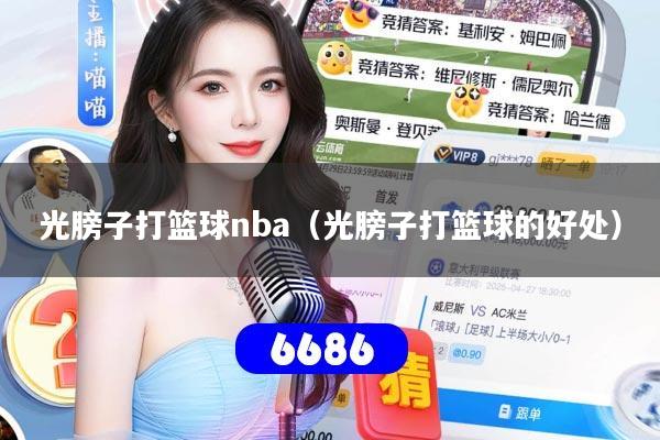 光膀子打篮球nba（光膀子打篮球的好处）