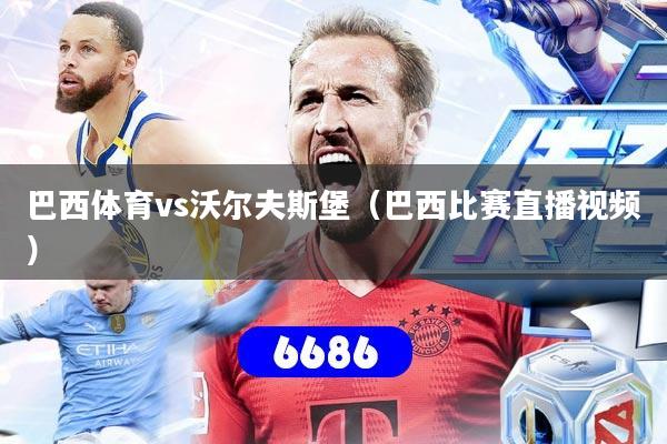 巴西体育vs沃尔夫斯堡（巴西比赛直播视频）