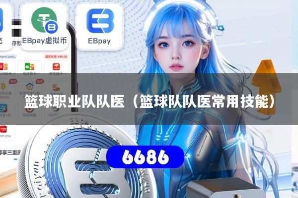 篮球职业队队医（篮球队队医常用技能）