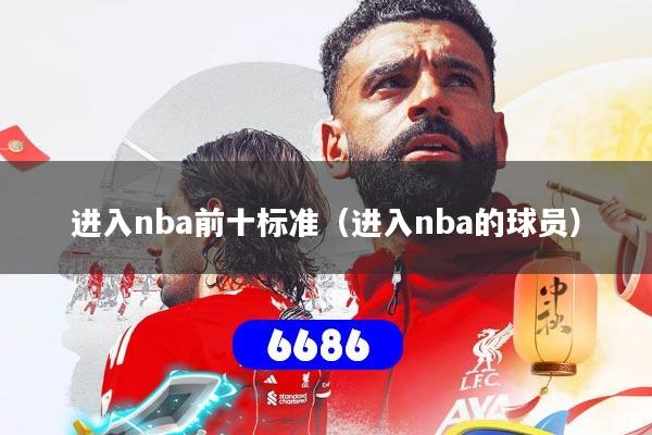 进入nba前十标准（进入nba的球员）