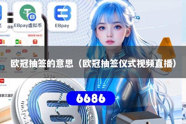 欧冠抽签的意思（欧冠抽签仪式视频直播）