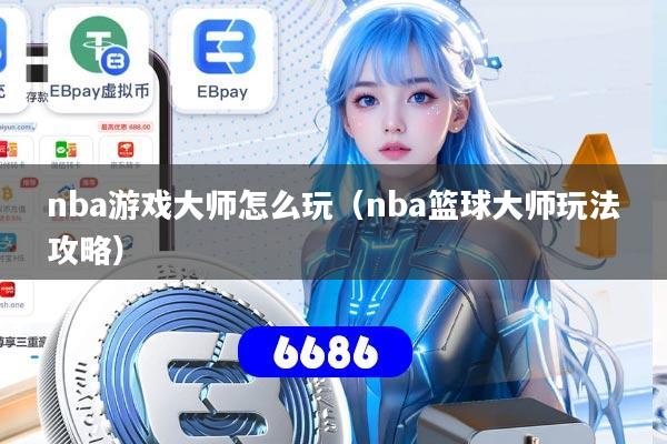 nba游戏大师怎么玩（nba篮球大师玩法攻略）