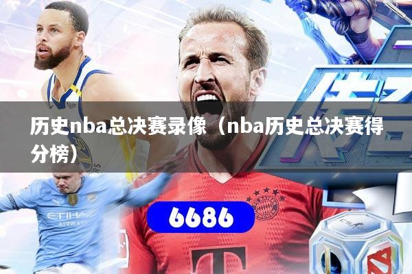 历史nba总决赛录像（nba历史总决赛得分榜）