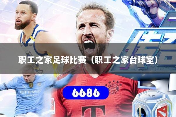 职工之家足球比赛（职工之家台球室）