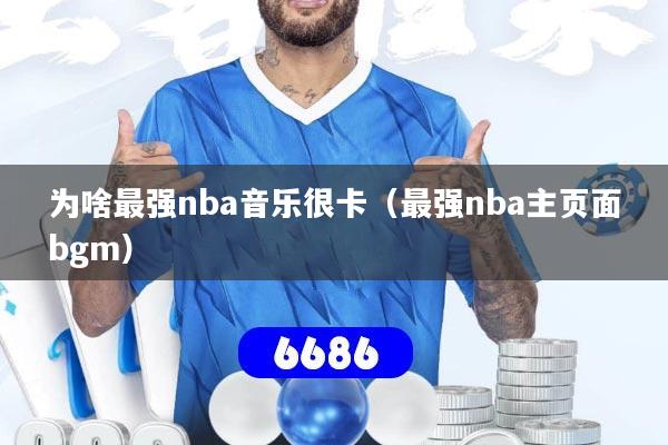 为啥最强nba音乐很卡（最强nba主页面bgm）