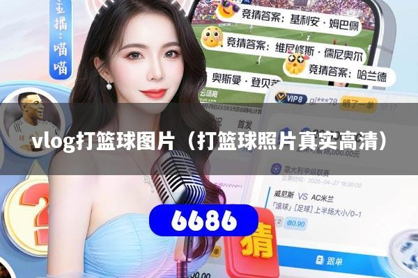 vlog打篮球图片（打篮球照片真实高清）