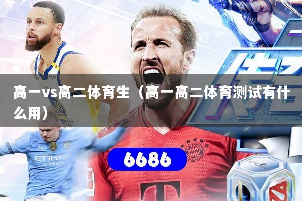 高一vs高二体育生（高一高二体育测试有什么用）