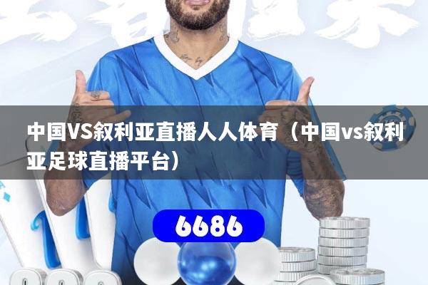 中国VS叙利亚直播人人体育(中国vs叙利亚足球直播平台)